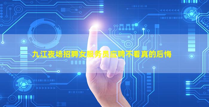 九江夜场招聘女服务员应聘不看真的后悔